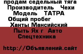 продам седельный тяга › Производитель ­ Чехи › Модель ­ ТАТРА › Общий пробег ­ 1 000 - Ханты-Мансийский, Пыть-Ях г. Авто » Спецтехника   